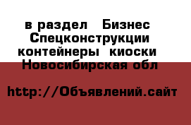  в раздел : Бизнес » Спецконструкции, контейнеры, киоски . Новосибирская обл.